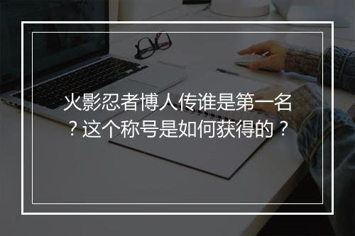 火影忍者博人传谁是第一名?这个称号是如何获得的?