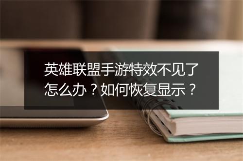 英雄联盟手游特效不见了怎么办?如何恢复显示?