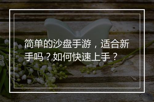 简单的沙盘手游，适合新手吗？如何快速上手？