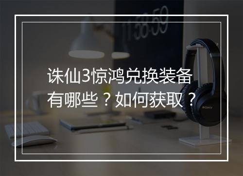诛仙3惊鸿兑换装备有哪些?如何获取?