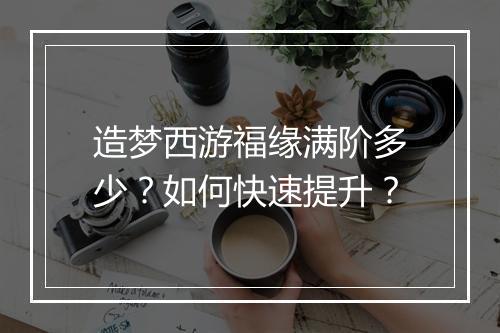 造梦西游福缘满阶多少？如何快速提升？