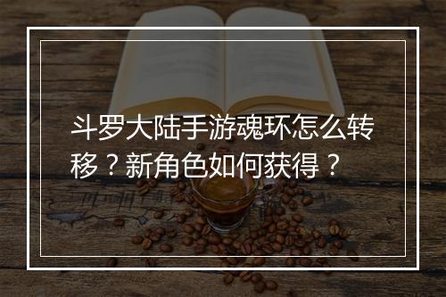 斗罗大陆手游魂环怎么转移?新角色如何获得?