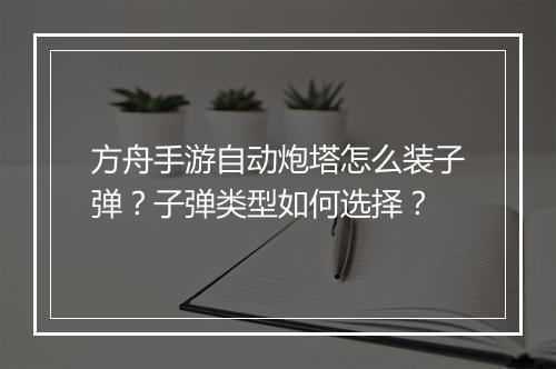 方舟手游自动炮塔怎么装子弹?子弹类型如何选择?
