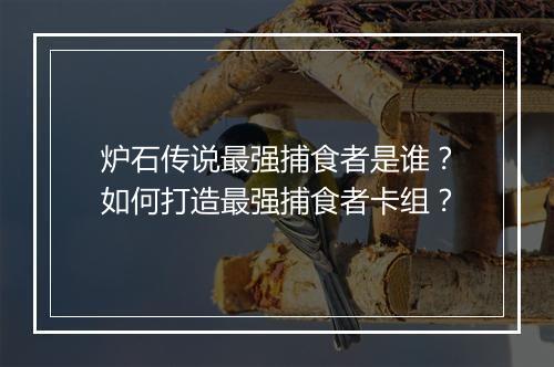 炉石传说最强捕食者是谁？如何打造最强捕食者卡组？