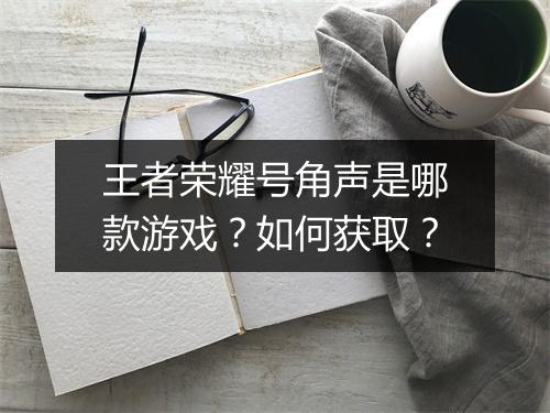 王者荣耀号角声是哪款游戏？如何获取？