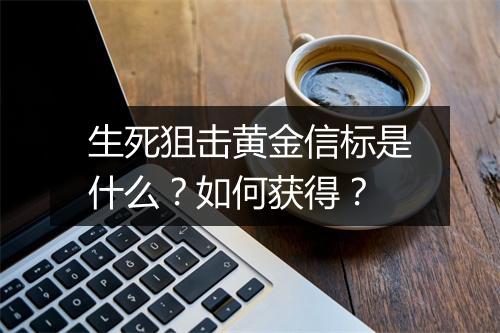 生死狙击黄金信标是什么？如何获得？