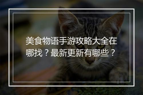 美食物语手游攻略大全在哪找？最新更新有哪些？
