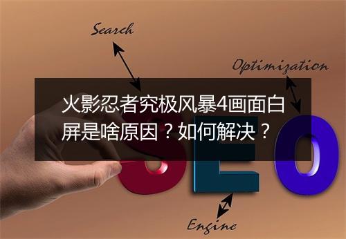 火影忍者究极风暴4画面白屏是啥原因?如何解决?