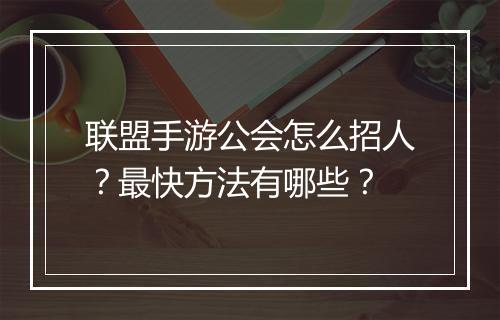 联盟手游公会怎么招人?最快方法有哪些?