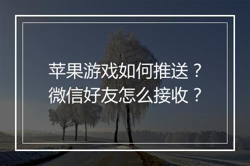 苹果游戏如何推送?微信好友怎么接收?