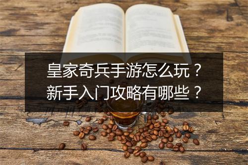 皇家奇兵手游怎么玩?新手入门攻略有哪些?