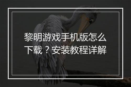 黎明游戏手机版怎么下载?安装教程详解