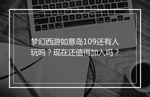 梦幻西游如意岛109还有人玩吗？现在还值得加入吗？