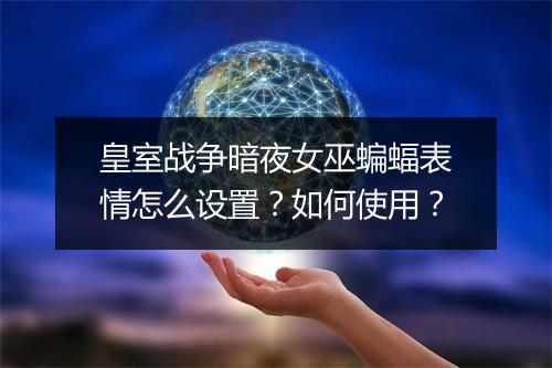 皇室战争暗夜女巫蝙蝠表情怎么设置？如何使用？