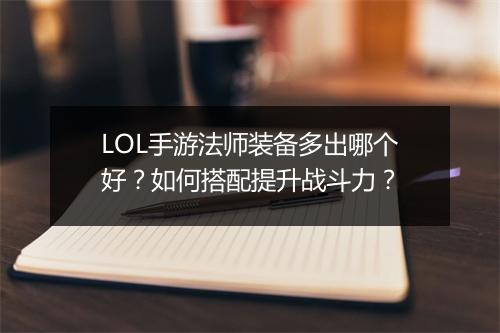 LOL手游法师装备多出哪个好？如何搭配提升战斗力？