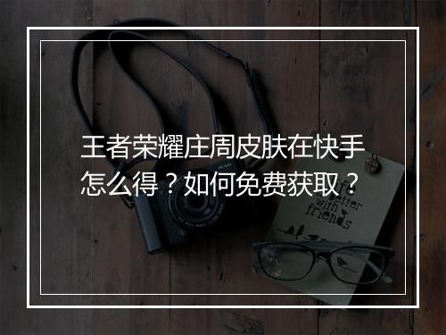 王者荣耀庄周皮肤在快手怎么得？如何免费获取？