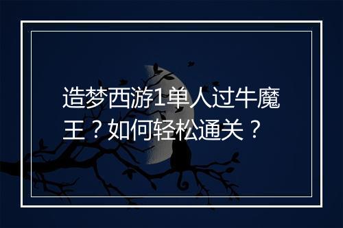 造梦西游1单人过牛魔王?如何轻松通关?