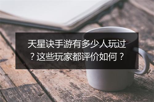 天星诀手游有多少人玩过?这些玩家都评价如何?