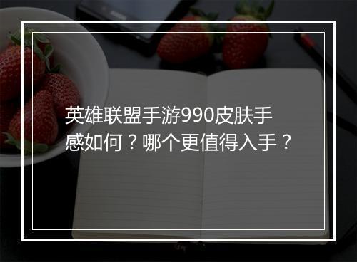 英雄联盟手游990皮肤手感如何?哪个更值得入手?