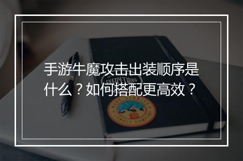 手游牛魔攻击出装顺序是什么?如何搭配更高效?