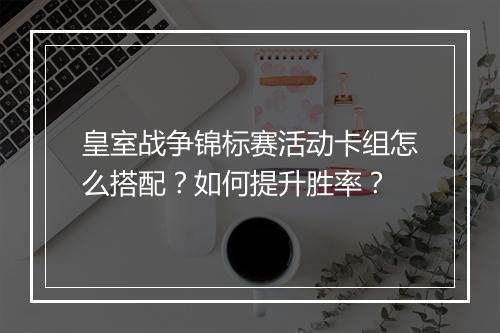 皇室战争锦标赛活动卡组怎么搭配？如何提升胜率？