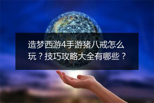 造梦西游4手游猪八戒怎么玩？技巧攻略大全有哪些？