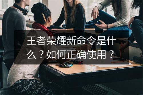 王者荣耀新命令是什么?如何正确使用?