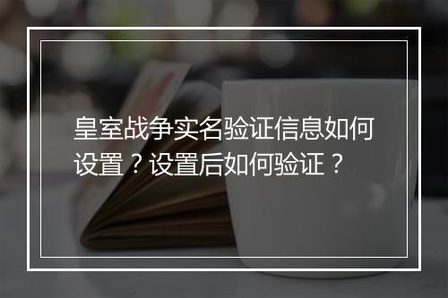 皇室战争实名验证信息如何设置?设置后如何验证?