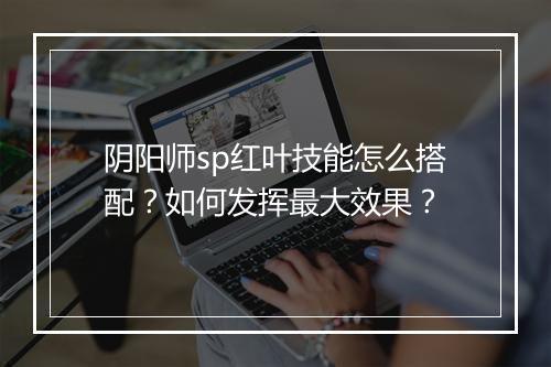 阴阳师sp红叶技能怎么搭配？如何发挥最大效果？