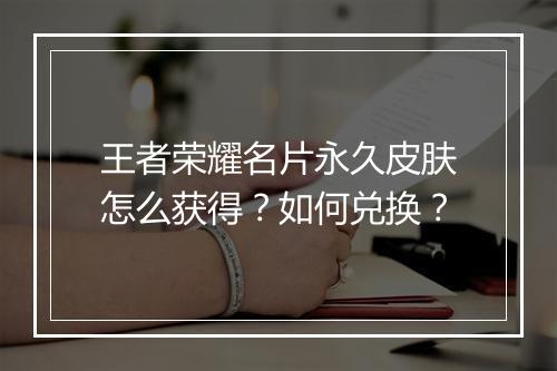 王者荣耀名片永久皮肤怎么获得?如何兑换?