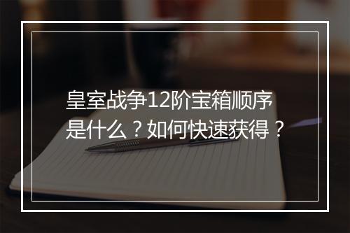 皇室战争12阶宝箱顺序是什么?如何快速获得?