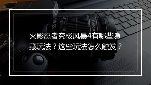 火影忍者究极风暴4有哪些隐藏玩法?这些玩法怎么触发?
