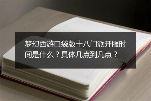 梦幻西游口袋版十八门派开服时间是什么?具体几点到几点?