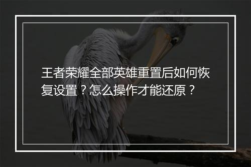 王者荣耀全部英雄重置后如何恢复设置?怎么操作才能还原?