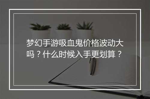 梦幻手游吸血鬼价格波动大吗?什么时候入手更划算?