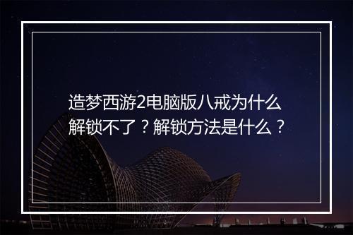 造梦西游2电脑版八戒为什么解锁不了?解锁方法是什么?