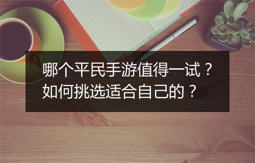 哪个平民手游值得一试?如何挑选适合自己的?