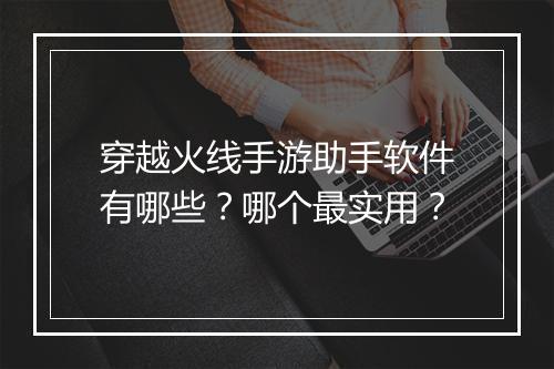穿越火线手游助手软件有哪些?哪个最实用?