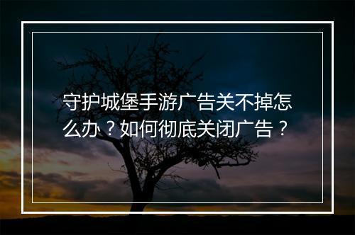 守护城堡手游广告关不掉怎么办?如何彻底关闭广告?