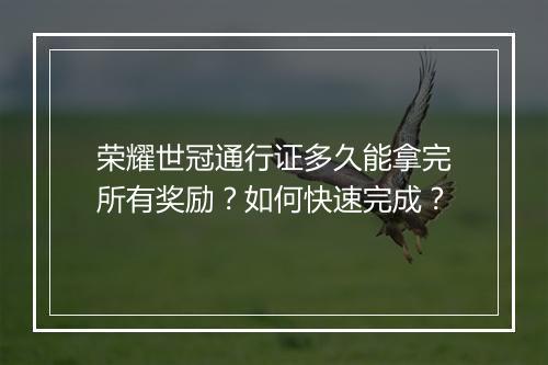 荣耀世冠通行证多久能拿完所有奖励?如何快速完成?