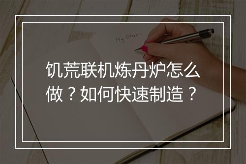 饥荒联机炼丹炉怎么做？如何快速制造？