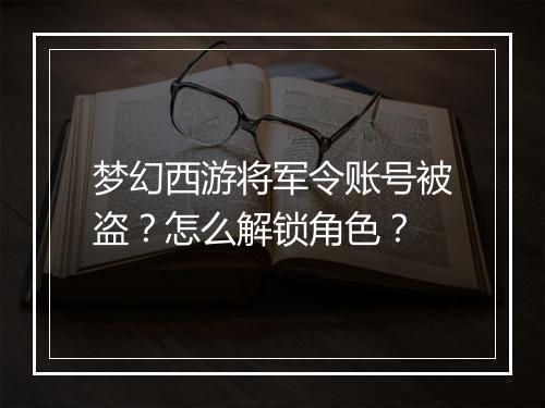 梦幻西游将军令账号被盗？怎么解锁角色？