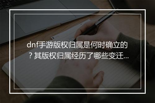 dnf手游版权归属是何时确立的?其版权归属经历了哪些变迁?