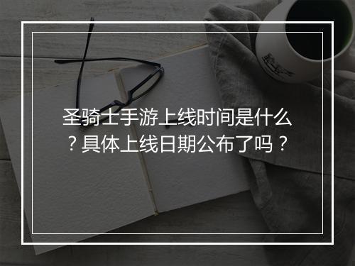 圣骑士手游上线时间是什么?具体上线日期公布了吗?