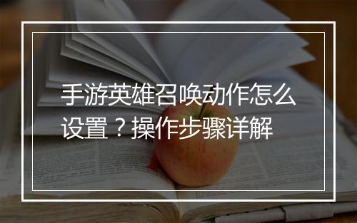 手游英雄召唤动作怎么设置?操作步骤详解
