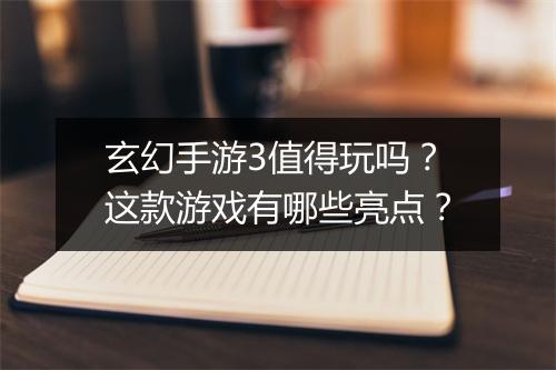 玄幻手游3值得玩吗？这款游戏有哪些亮点？
