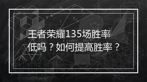 王者荣耀135场胜率低吗？如何提高胜率？