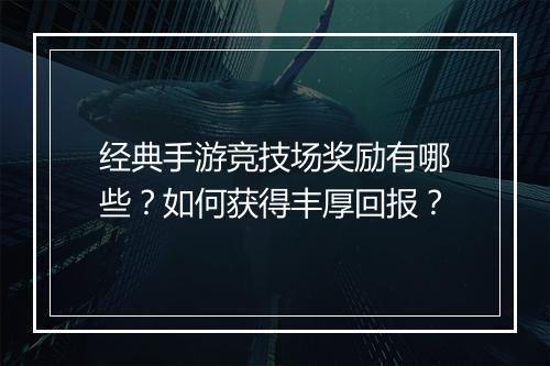 经典手游竞技场奖励有哪些？如何获得丰厚回报？