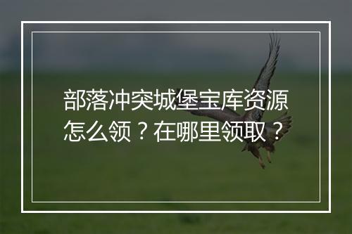部落冲突城堡宝库资源怎么领?在哪里领取?