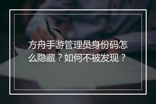 方舟手游管理员身份码怎么隐藏?如何不被发现?